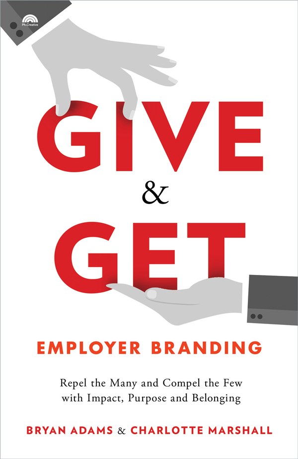 Give & Get Employer Branding: Repel the Many and Compel the Few with Impact, Purpose and Belonging
